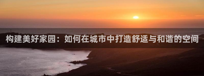 28圈综合娱乐：构建美好家园：如何在城市中打造舒适与和谐的空间