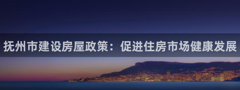 28圈国际娱乐：抚州市建设房屋政策：促进住房市场健康发展