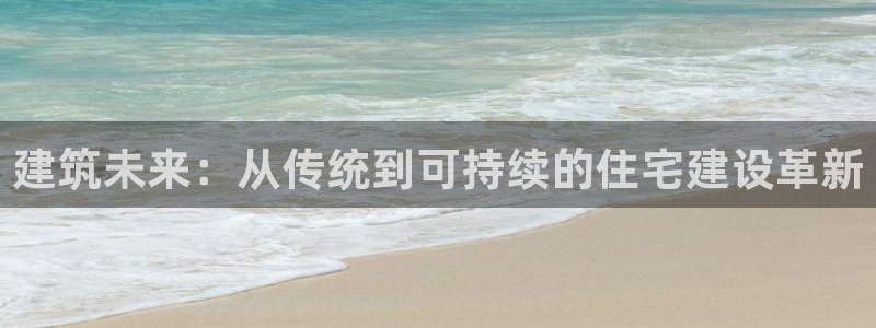 28圈支付娱乐城：建筑未来：从传统到可持续的住宅建设革新