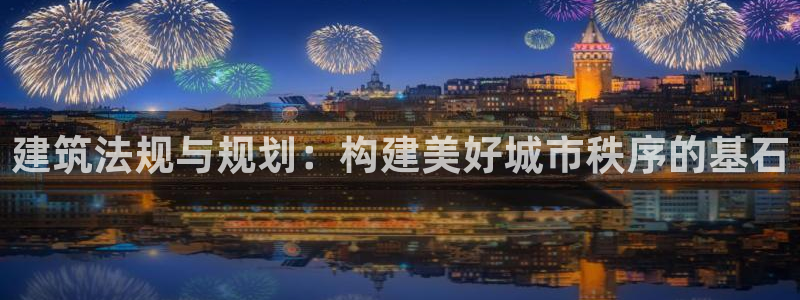 28圈棋牌：建筑法规与规划：构建美好城市秩序的基石