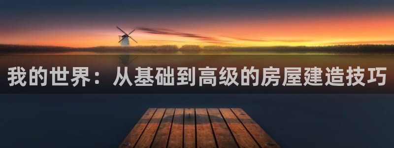 28圈中国：我的世界：从基础到高级的房屋建造技巧