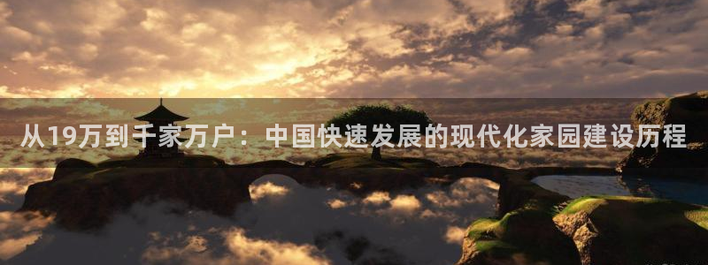 28圈资讯官网入口：从19万到千家万户：中国快速发展的现代化家园建设历程