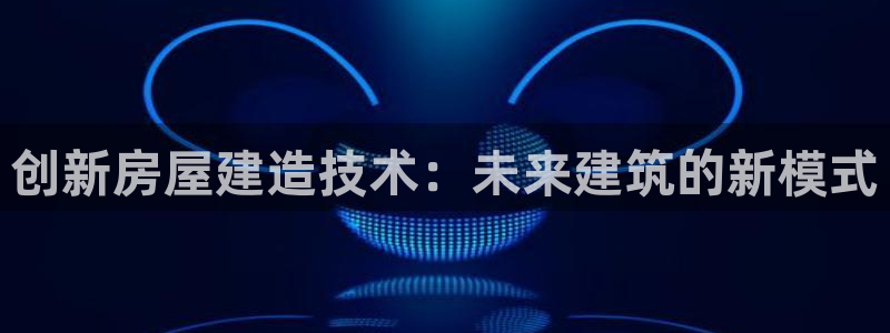 亚洲28圈跌：创新房屋建造技术：未来建筑的新模式