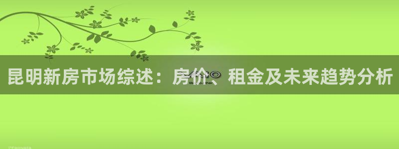 网上炸金花28圈：昆明新房市场综述：房价、租金及未来趋势分析