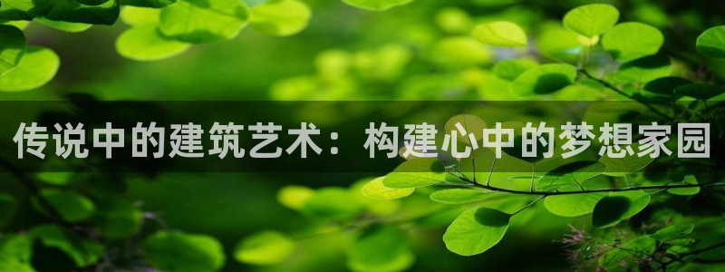 28圈情报：传说中的建筑艺术：构建心中的梦想家园